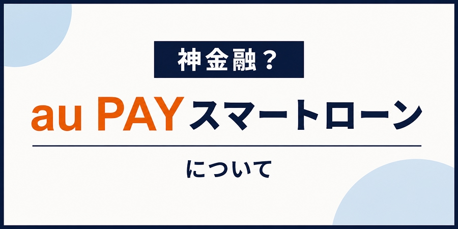 神金融？金融ブラック界隈で話題のau PAYスマートローンの特徴や口コミを解説